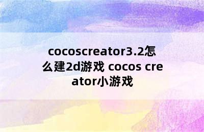 cocoscreator3.2怎么建2d游戏 cocos creator小游戏